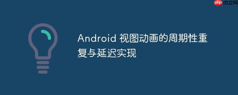 Android 视图动画的周期性重复与延迟实现