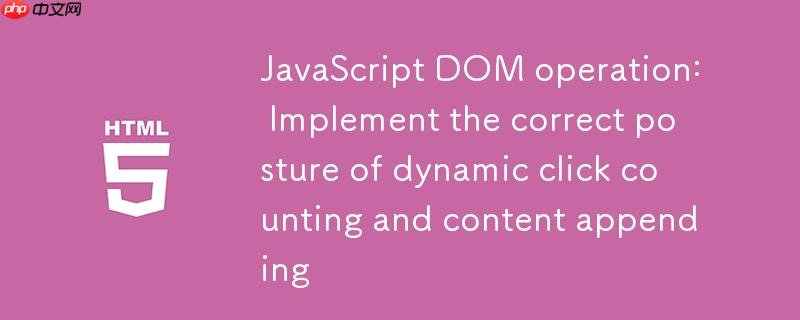 JavaScript DOM操作:实现动态点击计数与内容追加的正确姿势
