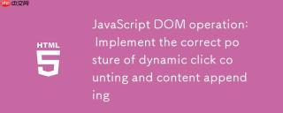 JavaScript DOM操作：实现动态点击计数与内容追加的正确姿势