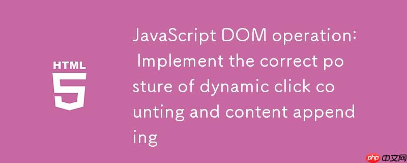 JavaScript DOM操作:实现动态点击计数与内容追加的正确姿势