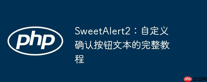 SweetAlert2：自定义确认按钮文本的完整教程
