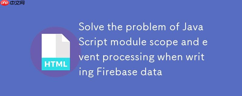 解决Firebase数据写入时JavaScript模块作用域与事件处理问题