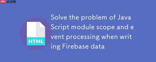 解决Firebase数据写入时JavaScript模块作用域与事件处理问题