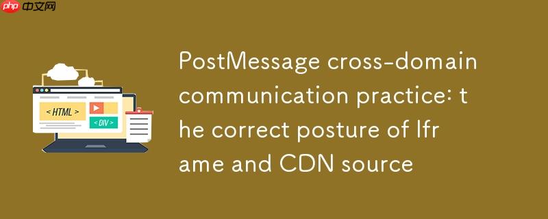 postmessage跨域通信实战:iframe与cdn源的正确姿势