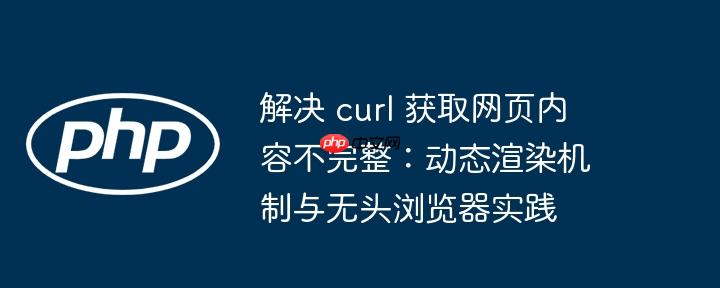 解决 curl 获取网页内容不完整:动态渲染机制与无头浏览器实践