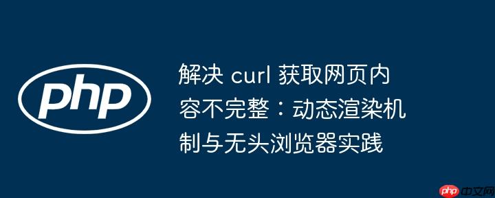 解决 curl 获取网页内容不完整：动态渲染机制与无头浏览器实践
