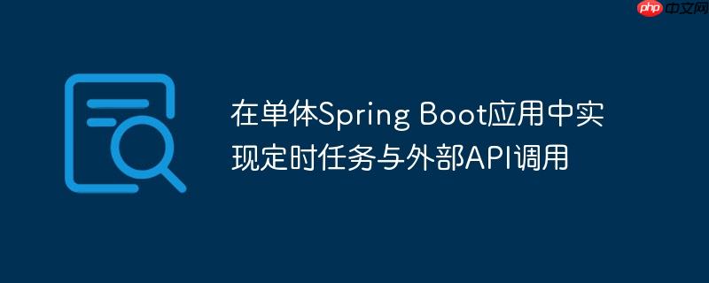 在单体Spring Boot应用中实现定时任务与外部API调用