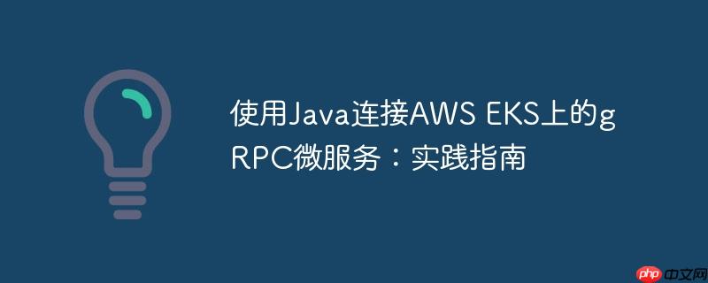 使用Java连接AWS EKS上的gRPC微服务:实践指南