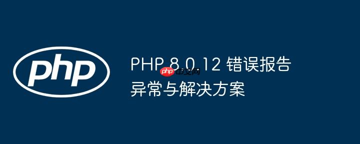 php 8.0.12 错误报告异常与解决方案