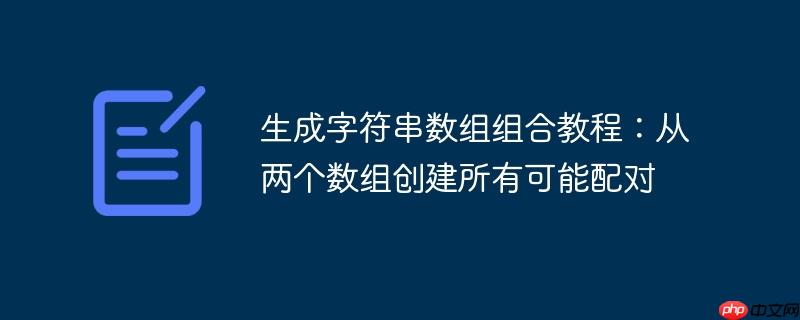 生成字符串数组组合教程：从两个数组创建所有可能配对