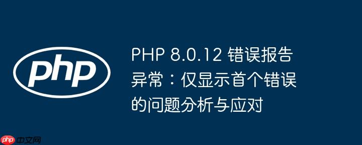 PHP 8.0.12 错误报告异常：仅显示首个错误的问题分析与应对
