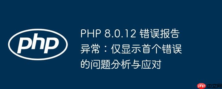 PHP 8.0.12 错误报告异常:仅显示首个错误的问题分析与应对