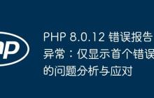 PHP 8.0.12 错误报告异常：仅显示首个错误的问题分析与应对