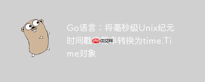 Go语言:将毫秒级Unix纪元时间戳字符串转换为time.Time对象