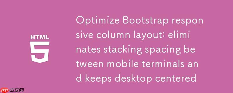 优化Bootstrap响应式列布局:消除移动端堆叠间距并保持桌面端居中