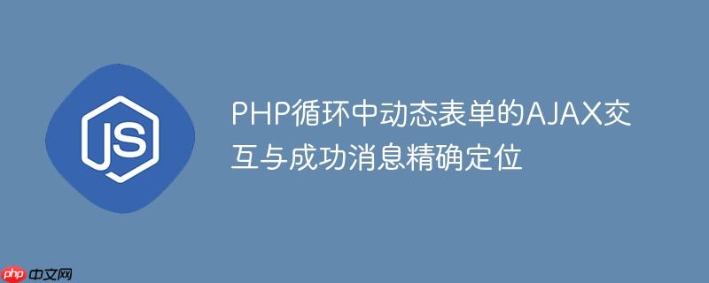 PHP循环中动态表单的AJAX交互与成功消息精确定位