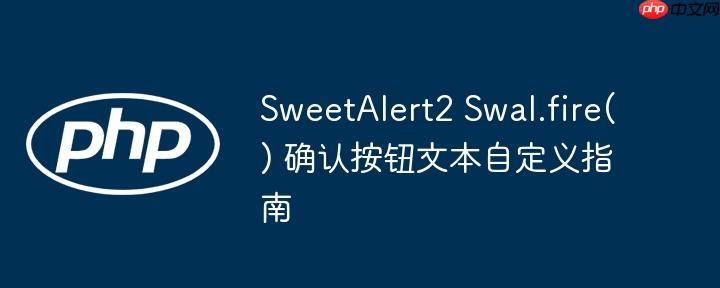 SweetAlert2 Swal.fire() 确认按钮文本自定义指南