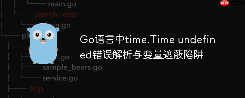 Go语言中time.Time undefined错误解析与变量遮蔽陷阱