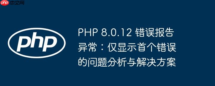 PHP 8.0.12 错误报告异常:仅显示首个错误的问题分析与解决方案