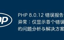 PHP 8.0.12 错误报告异常：仅显示首个错误的问题分析与解决方案