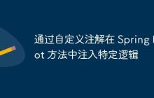 通过自定义注解在 Spring Boot 方法中注入特定逻辑