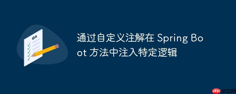 通过自定义注解在 spring boot 方法中注入特定逻辑