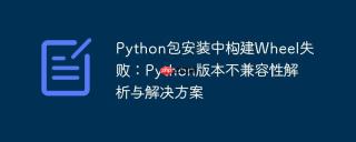 Python包安装中构建Wheel失败：Python版本不兼容性解析与解决方案