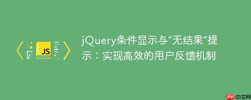 jQuery条件显示与“无结果”提示:实现高效的用户反馈机制