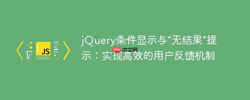 jQuery条件显示与“无结果”提示:实现高效的用户反馈机制