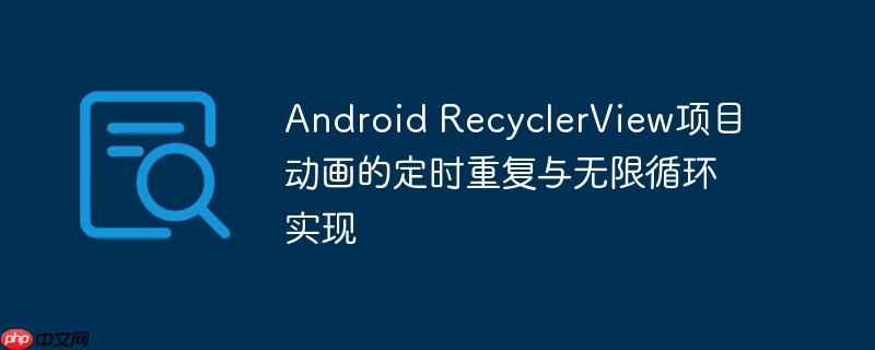 Android RecyclerView项目动画的定时重复与无限循环实现