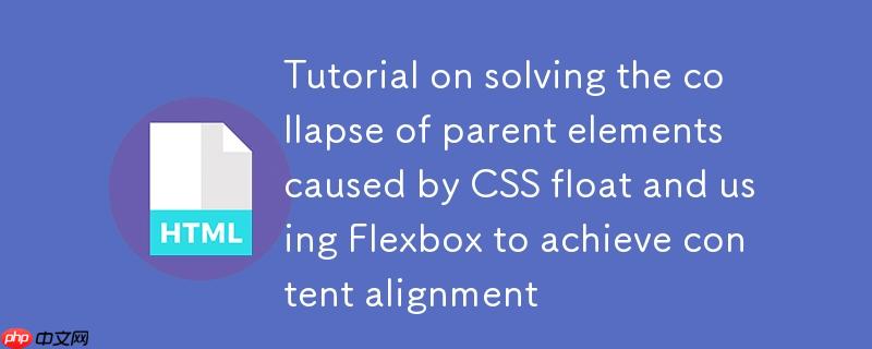 解决CSS浮动导致父元素塌陷及使用Flexbox实现内容对齐的教程