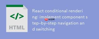 React条件渲染：实现组件分步导航与切换