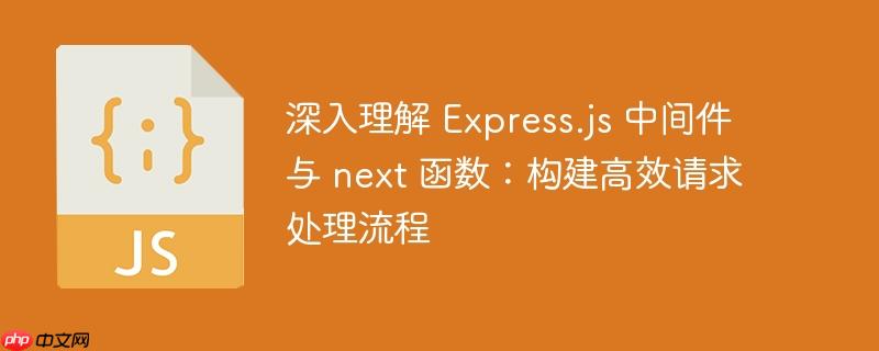 深入理解 Express.js 中间件与 next 函数：构建高效请求处理流程