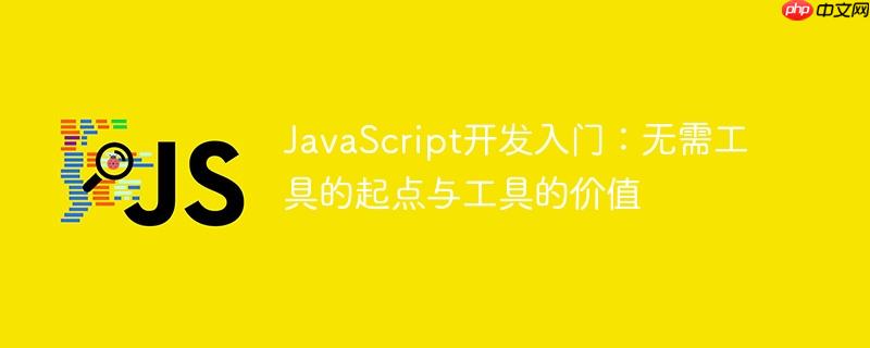 JavaScript开发入门：无需工具的起点与工具的价值