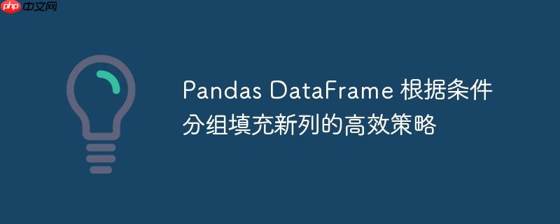 Pandas DataFrame 根据条件分组填充新列的高效策略