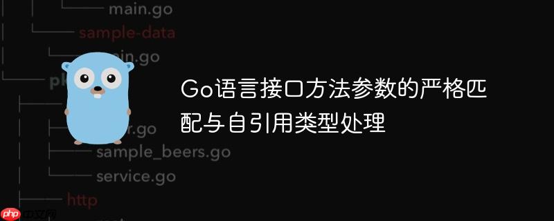 Go语言接口方法参数的严格匹配与自引用类型处理
