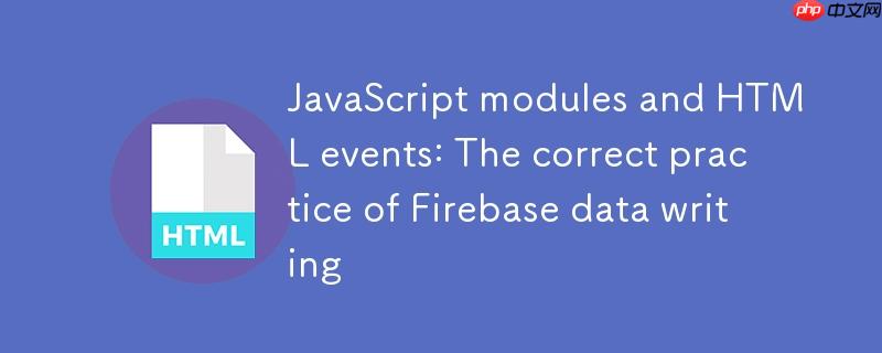 JavaScript模块与HTML事件：Firebase数据写入的正确实践