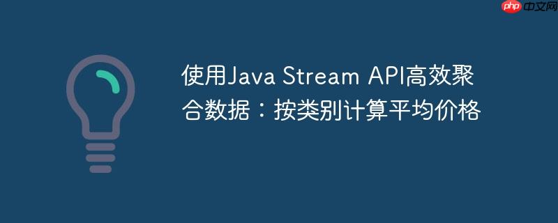 使用Java Stream API高效聚合数据：按类别计算平均价格