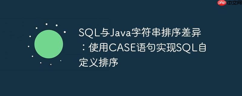 SQL与Java字符串排序差异：使用CASE语句实现SQL自定义排序