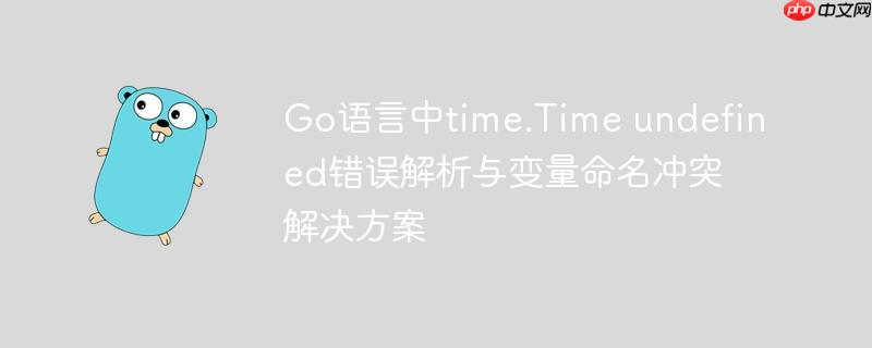 Go语言中time.Time undefined错误解析与变量命名冲突解决方案