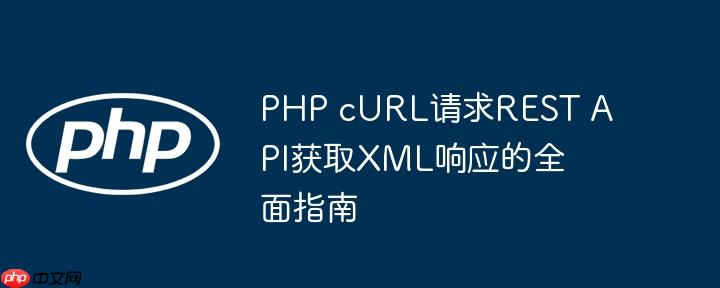 PHP cURL请求REST API获取XML响应的全面指南