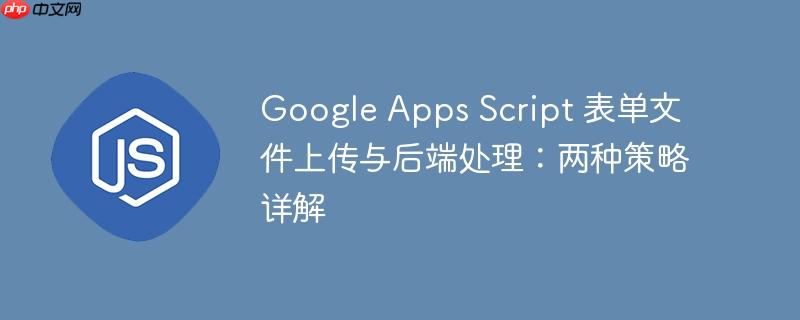 Google Apps Script 表单文件上传与后端处理：两种策略详解
