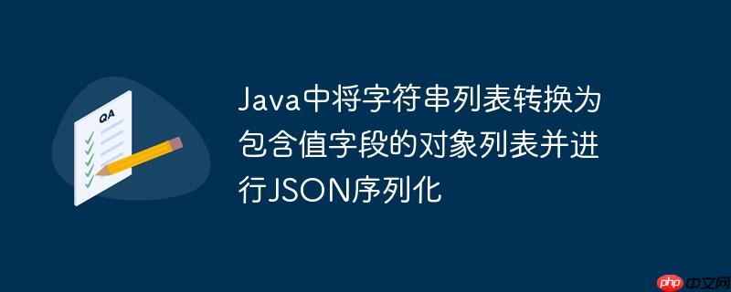 Java中将字符串列表转换为包含值字段的对象列表并进行JSON序列化
