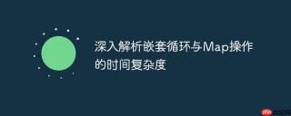 深入解析嵌套循环与Map操作的时间复杂度