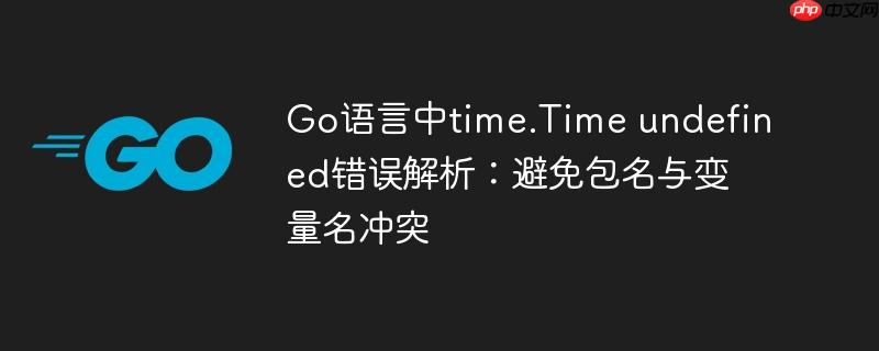 Go语言中time.Time undefined错误解析：避免包名与变量名冲突