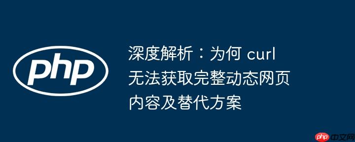 深度解析：为何 curl 无法获取完整动态网页内容及替代方案
