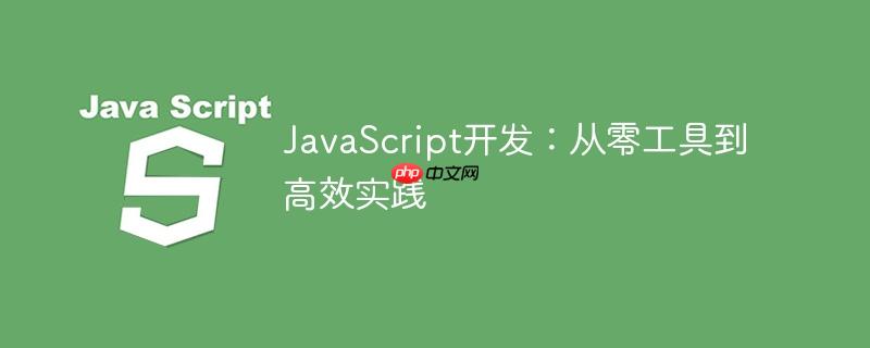 JavaScript开发：从零工具到高效实践