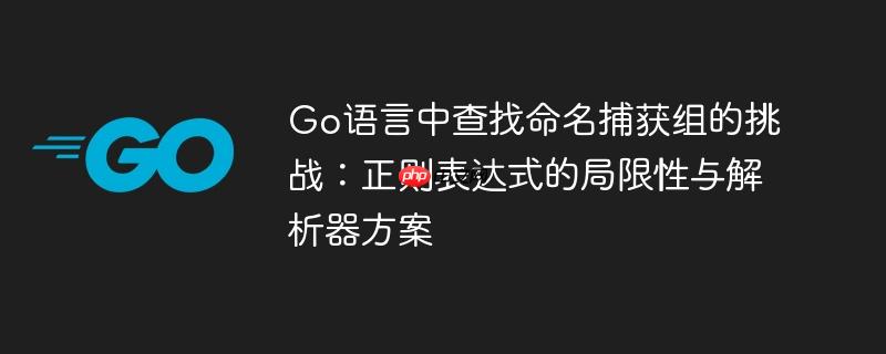Go语言中查找命名捕获组的挑战:正则表达式的局限性与解析器方案