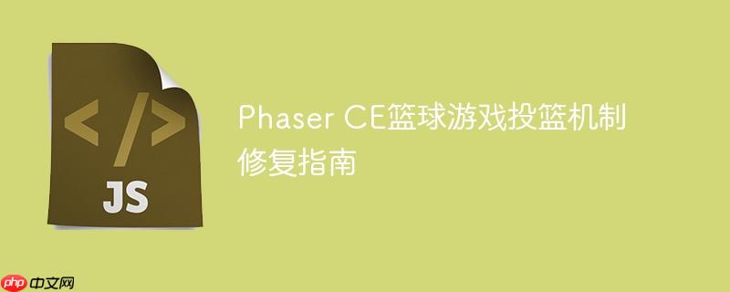 Phaser CE篮球游戏投篮机制修复指南