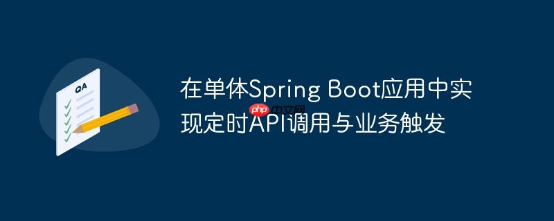 在单体Spring Boot应用中实现定时API调用与业务触发